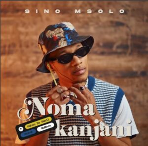 Sino Msolo – Noma Kanjani 