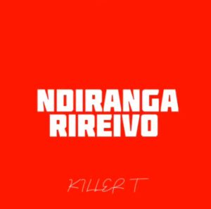Killer T - Ndirangarireivo