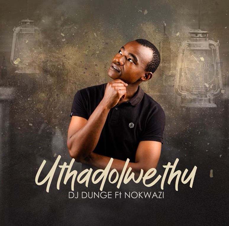 Dj Dunge - Uthadolwethu (ft. Nokwazi)