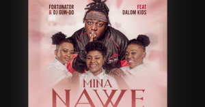 Fortunator - Mina Nawe Ft. Dalom Kids & DJ Gun Do SA 