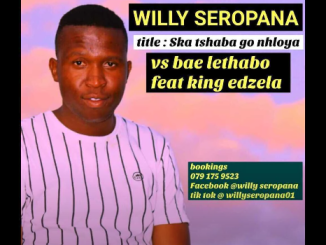 Willy Seropana x Bae Lethabo - Ska Tshaba Go Nhloya ft. King Edzela