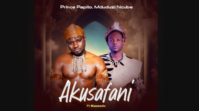 Prince Papito Ft. Akusafani - Mduduzi Ncube & Maumusic