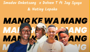 Smadav Onketsang x Dolven T - Mang ke wa Mang ft. Jay Sgaga & Natiey Lepaka