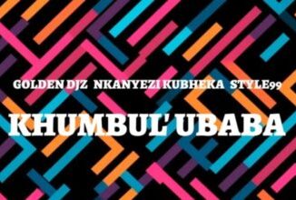 Golden DJz, Nkanyezi Kubheka & STYLE99 – Khumbul’ Ubaba