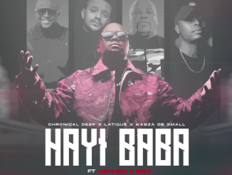 Chronical Deep, Leehleza, Kabza De Small - Hayi Baba Ft. Latique, Ezra