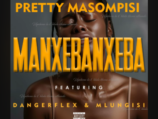 Dangerflex - Manxebanxeba 2.0 (Pretty Masompisi Remix) Ft. Mlungisi