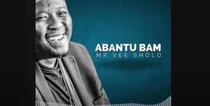 MR Vee SHOLO - ABANTU BAM 