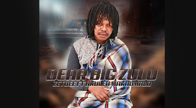 Zetdee - Dear Big Zulu Ft. Nkuleh Makhumalo