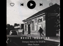 Darque, Kabza De Small & Dlala Thukzin - Nkosi Nigisize